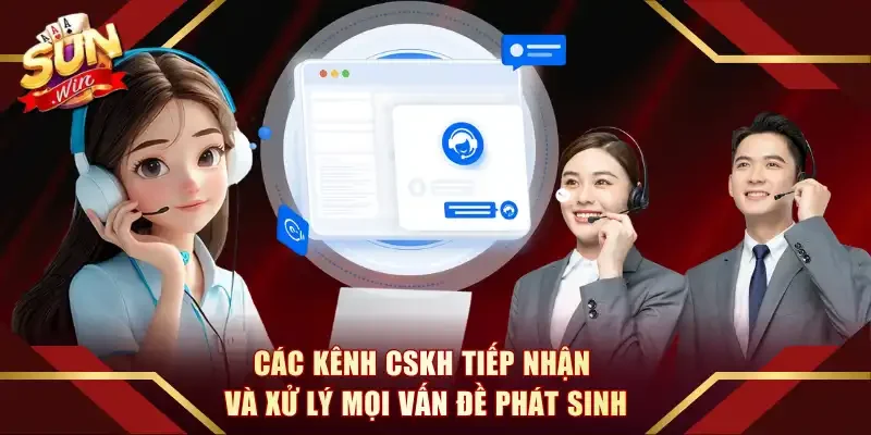 Các kênh CSKH tiếp nhận và xử lý mọi vấn đề phát sinh